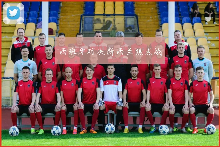 西班牙对决新西兰焦点战