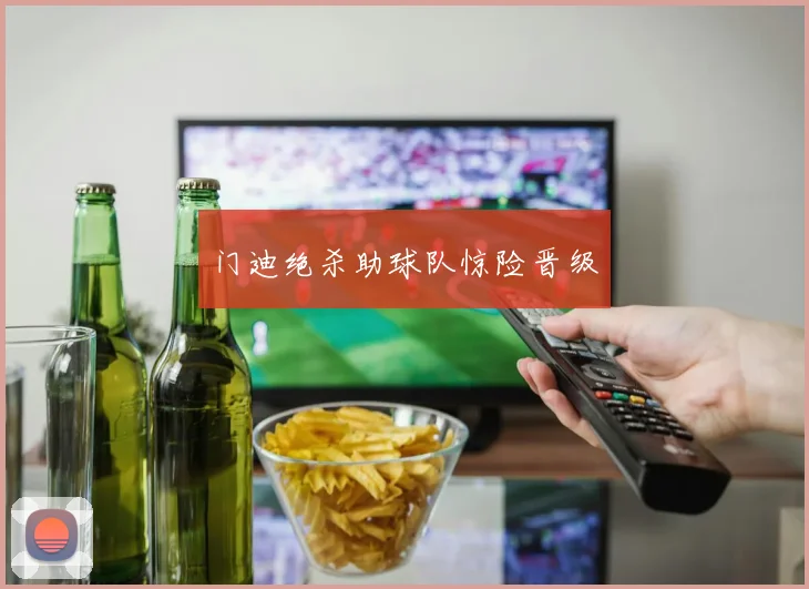 门迪绝杀助球队惊险晋级