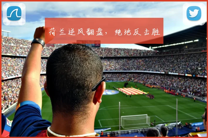 荷兰逆风翻盘，绝地反击胜