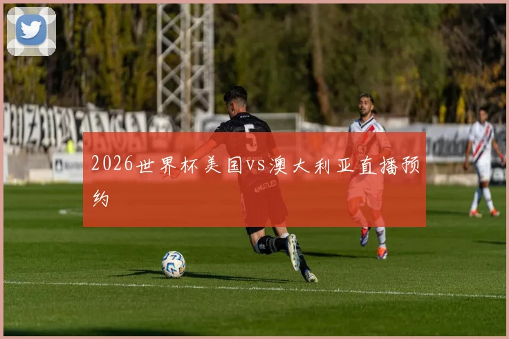 2026世界杯美国vs澳大利亚直播预约