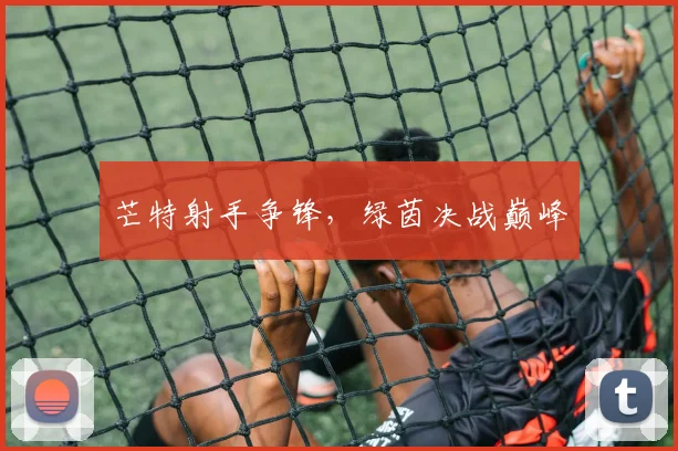 芒特射手争锋，绿茵决战巅峰