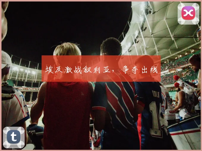 埃及激战叙利亚，争夺出线
