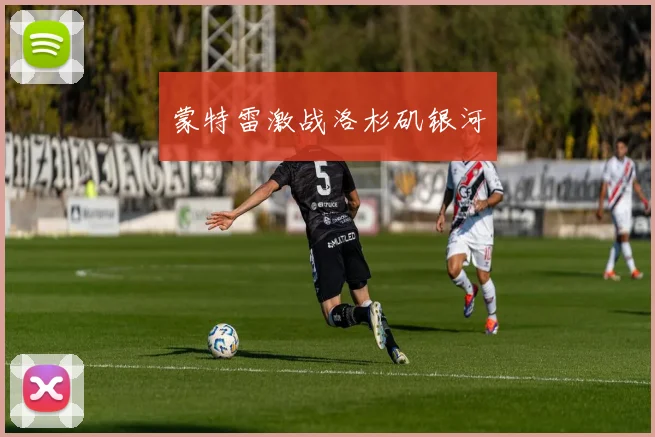 蒙特雷激战洛杉矶银河