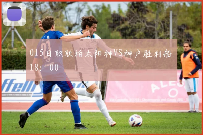 015日职联柏太阳神VS神户胜利船 18：00