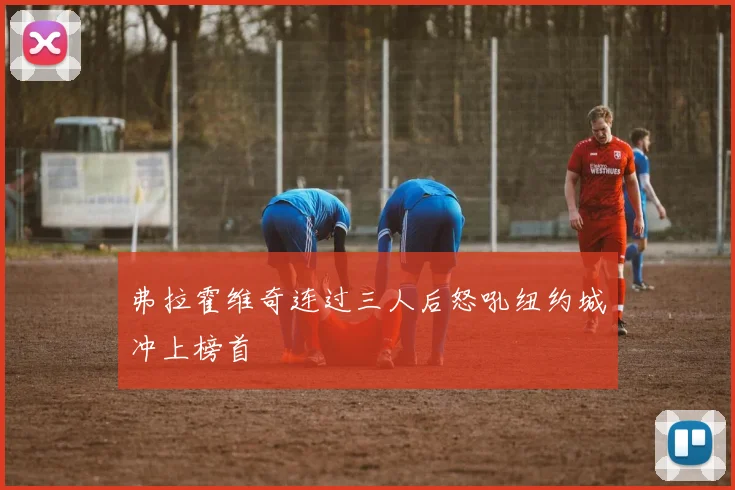 弗拉霍维奇连过三人后怒吼纽约城冲上榜首