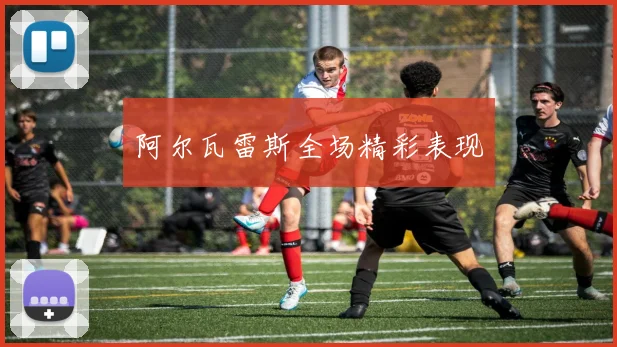 阿尔瓦雷斯全场精彩表现