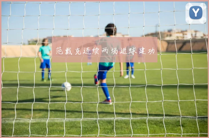 范戴克连续两场进球建功