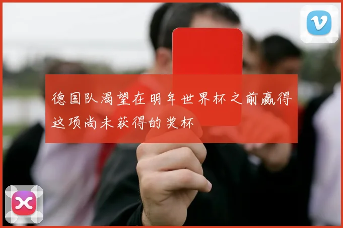 德国队渴望在明年世界杯之前赢得这项尚未获得的奖杯