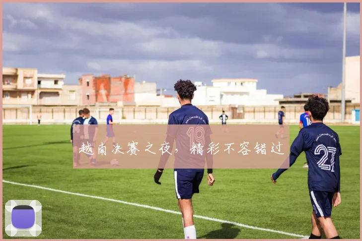 越南决赛之夜，精彩不容错过