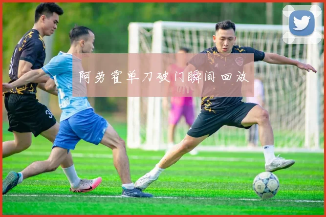 阿劳霍单刀破门瞬间回放