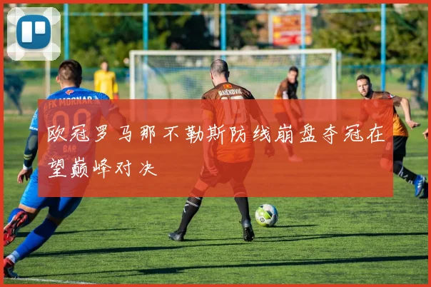欧冠罗马那不勒斯防线崩盘夺冠在望巅峰对决