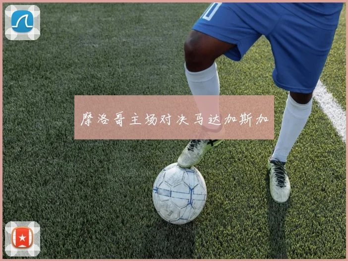 摩洛哥主场对决马达加斯加