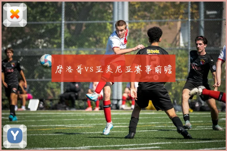 摩洛哥vs亚美尼亚赛事前瞻