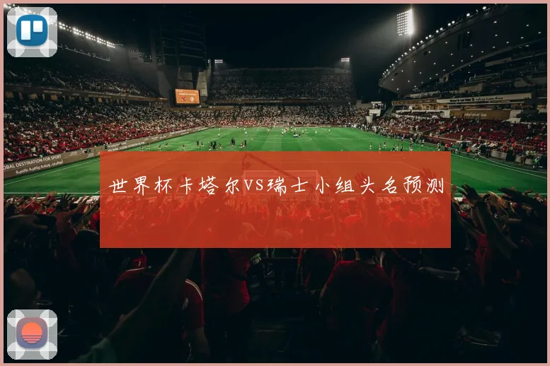 世界杯卡塔尔vs瑞士小组头名预测