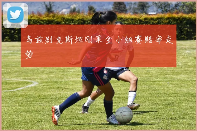 乌兹别克斯坦刚果金小组赛赔率走势