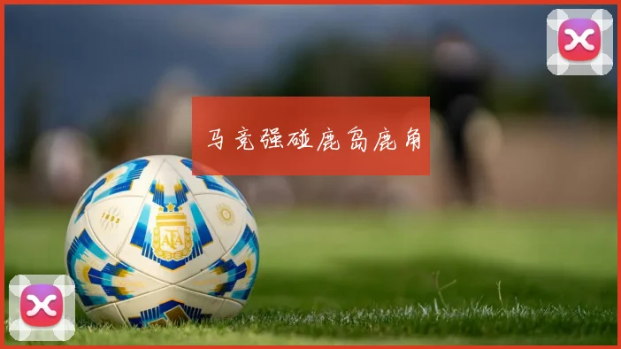 马竞强碰鹿岛鹿角
