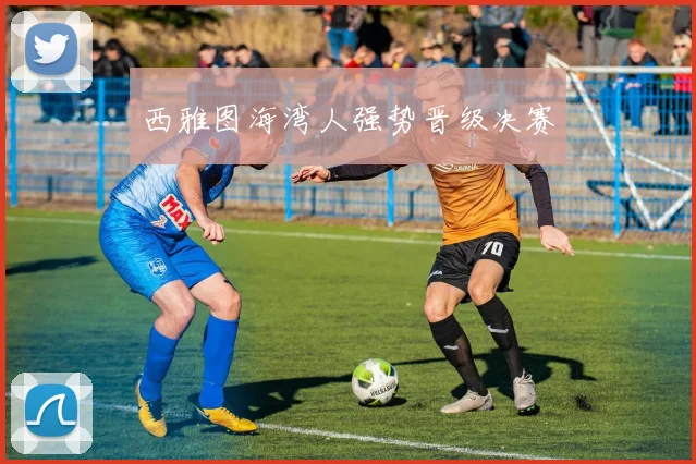 西雅图海湾人强势晋级决赛