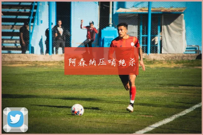 阿森纳压哨绝杀