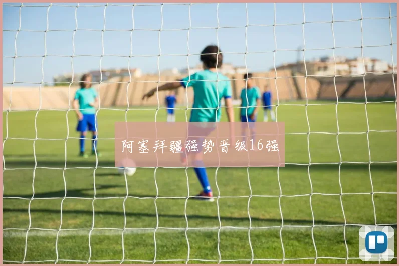 阿塞拜疆强势晋级16强
