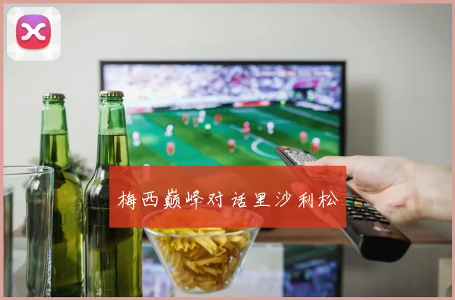 梅西巅峰对话里沙利松