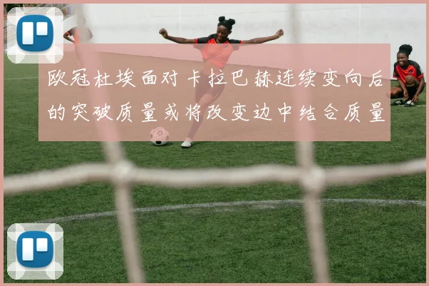 欧冠杜埃面对卡拉巴赫连续变向后的突破质量或将改变边中结合质量
