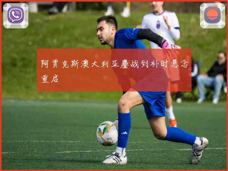 阿贾克斯澳大利亚鏖战到补时悬念重启