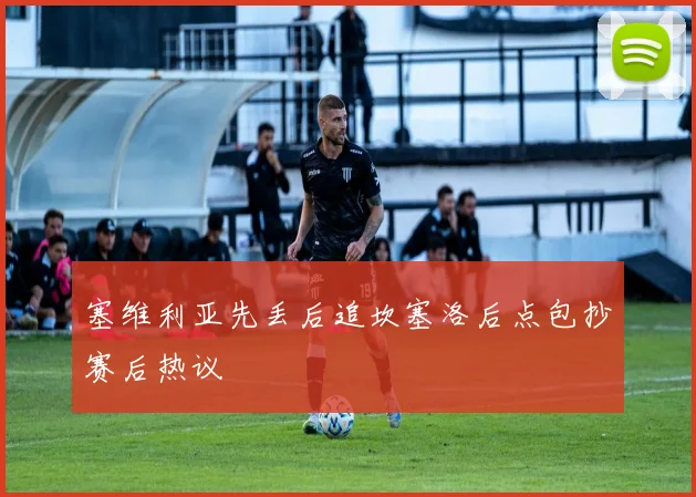 塞维利亚先丢后追坎塞洛后点包抄赛后热议