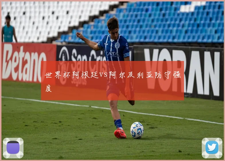 世界杯阿根廷vs阿尔及利亚防守强度