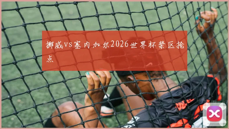 挪威vs塞内加尔2026世界杯禁区抢点
