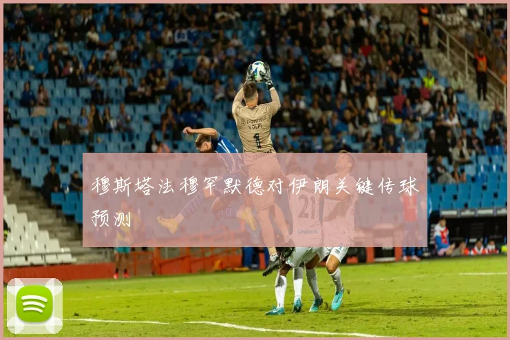 穆斯塔法穆罕默德对伊朗关键传球预测