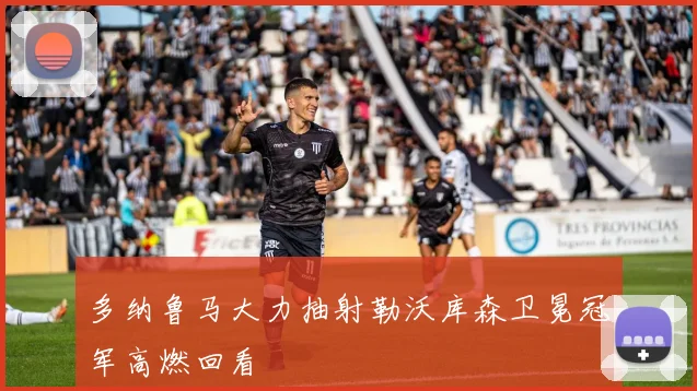 多纳鲁马大力抽射勒沃库森卫冕冠军高燃回看