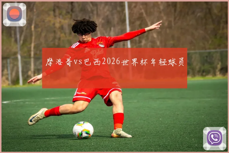 摩洛哥vs巴西2026世界杯年轻球员
