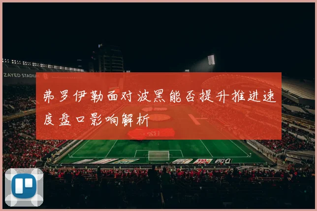 弗罗伊勒面对波黑能否提升推进速度盘口影响解析