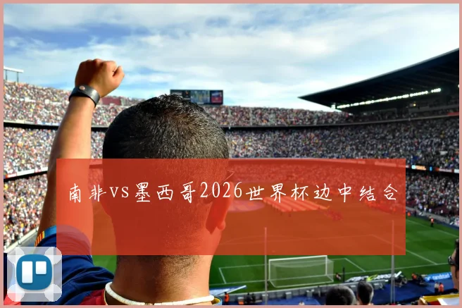 南非vs墨西哥2026世界杯边中结合