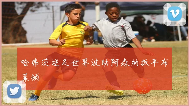 哈弗茨逆足世界波助阿森纳扳平布莱顿