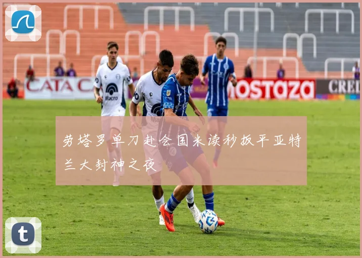 劳塔罗单刀赴会国米读秒扳平亚特兰大封神之夜