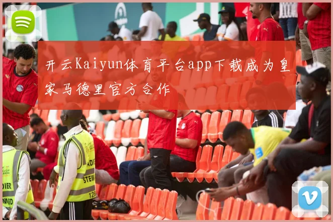 开云Kaiyun体育平台app下载成为皇家马德里官方合作