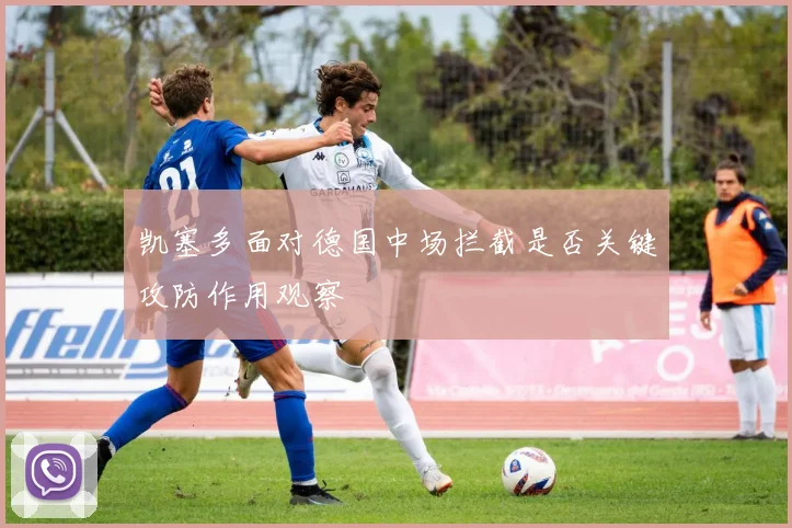 凯塞多面对德国中场拦截是否关键攻防作用观察
