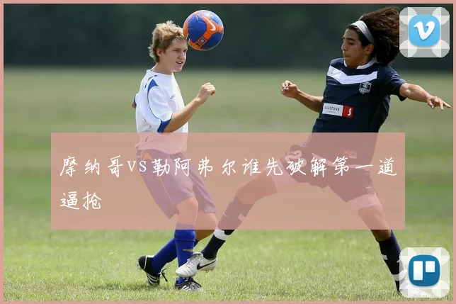 摩纳哥vs勒阿弗尔谁先破解第一道逼抢