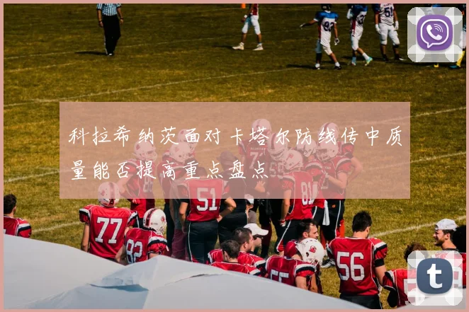 科拉希纳茨面对卡塔尔防线传中质量能否提高重点盘点