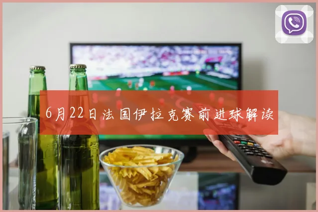 6月22日法国伊拉克赛前进球解读