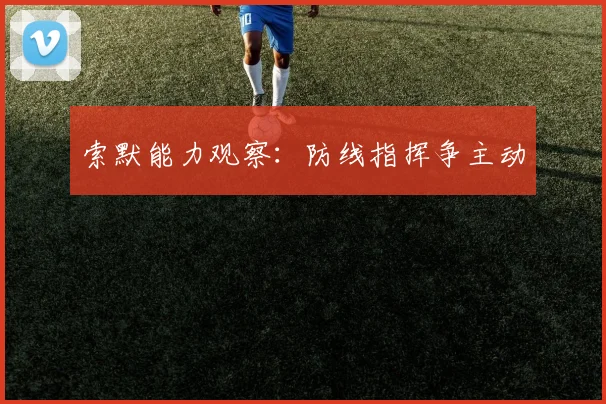 索默能力观察：防线指挥争主动