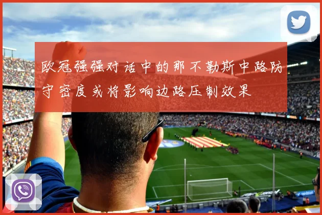 欧冠强强对话中的那不勒斯中路防守密度或将影响边路压制效果