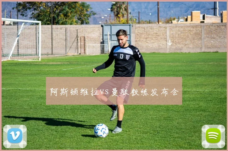 阿斯顿维拉vs曼联教练发布会