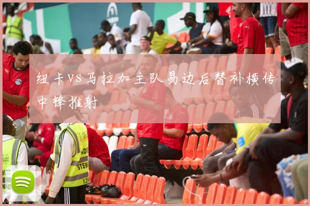 纽卡vs马拉加主队易边后替补横传中锋推射