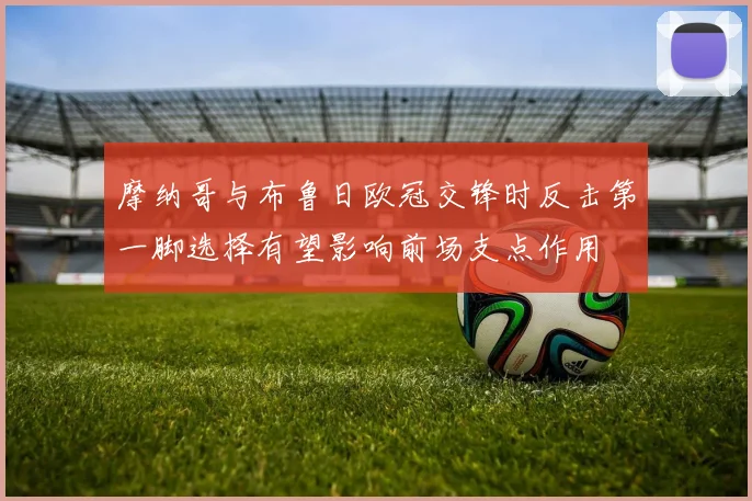 摩纳哥与布鲁日欧冠交锋时反击第一脚选择有望影响前场支点作用